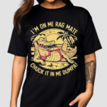 Crocodile Im On Me Rag Mate Chuck It In Me Dumpa 2024 Shirt