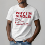 Why I’m Single Ugly Too Picky Tits Are Too Big Shirt