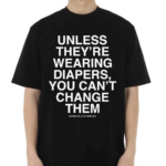 Unless They’re Wearing Diapers You Can’t Change Them Shirt