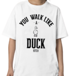 You Walk Like Duck Bitch Shirt