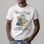 We The People Would Like Some More Forehead Kisses Shirt