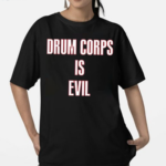 Drum Corps Is Evil Shirt