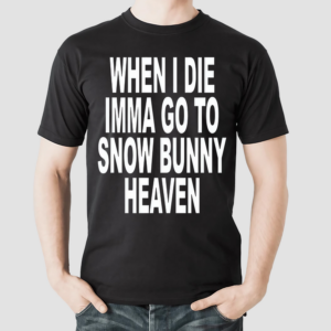 When I Die Imma Go To Snow Bunny Heaven Shirt