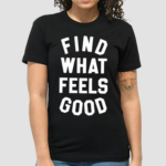 Find What Feels Good Shirt