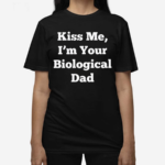 Kiss Me I’m Your Biological Dad Shirt