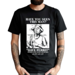 Have You Seen This Man Dave Ferrit Shirt