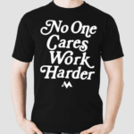 No One Cares Work Harder Shirt