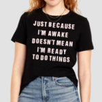 Just Because I’m Awake Doesn’t Mean I’m Ready To Do Things Shirt