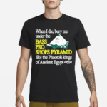 When I Die Bury Me Under The Bass Bro Shops Pyramid Like The Phaoroh Kings Of Ancient Egypt Shirt