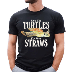 Save The Turtles Eat Your Straws Shirt