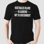 Vegetables Belong In Gardens Not Government Shirt