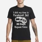 I Did My Time In Facebook Jail 7 Days 14 Days 30 Days Repeat Felon Shirt