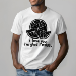 I Love You Im Glad I Exist 2024 Shirt