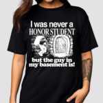 I Was Never A Honor Student But The Guy In My Basement Is Shirt