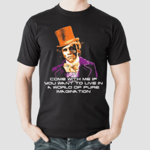 World of Pure Imagination Come With Me If You Want To Live In A World Of Pure Imagination Shirt