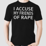 I Accuse My Friends Of Rape Shirt