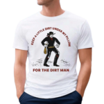 Keep A Little Dirt Under My Pillow For The Dirt Man Shirt