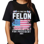 I Will Take The Felon For President 2024 American Flag Shirt