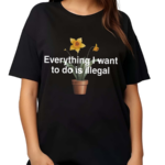 Illegalshirts Everything I Want To Do Is Illegal Flower Shirt