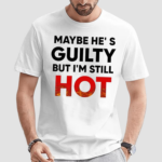 Maybe Hes Guilty But Im Still Hot Shirt