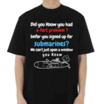 Did You Know You Had A Fart Problem Before You Signed Up For Submarines We Can’t Open A Window You Know Shirt