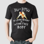 Jiu jitsu In Loving Memory Of A Pain Free Body Shirt