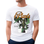 Plants I Give You Sunshine And Water All I Ask Is That You Stick Around For A While You Really Liven The Place Up Shirt