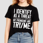 I Identify As A Threat My Pronouns Are Try Me Shirt