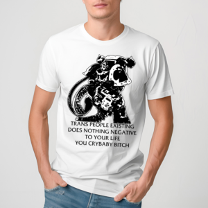 Chaos Marine Trans People Existing Does Nothing Negative To Your Life You Crybaby Bitch Shirt
