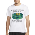 We Are All The Algae Covered Iatable Pool Toy In God’s Neglected Above Ground Pool Shirt