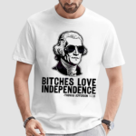 Bches Love Independence Thomas Jefferson 1776 Shirt