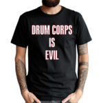 Drum Corps Is Evil Shirt