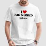 I Love Big Nosed Lesbians Limited Shirt