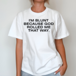 I’m Blunt Because God Rolled Me That Way Shirt