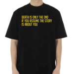 Death Is Only The End If You Assume The Story Is About You Shirt