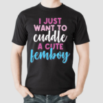 I Just Want To Cuddle With A Cute Femboy Shirt