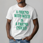 A Friend With Weed Is Friend Indeed Shirt