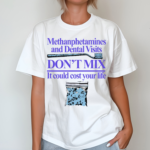 Methanphetamines And Dental Visits Don’t Mix It Could Cost Your Life Shirt