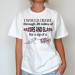 I Would Crawl Through 20 Miles Of Razors And Glass For A Sip Of A Dr Pepper Shirt