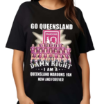 Go Queensland Damne Right I Am A Queensland Maroons Fan Now And Forever Shirt