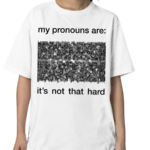 My Pronouns Are It's Not That Hard Shirt