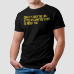 Death Is Only The End If You Assume The Story Is About You Shirt