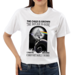 The Child Is Grown The Dream Is Gone I Have Become Comfortably Numb Shirt