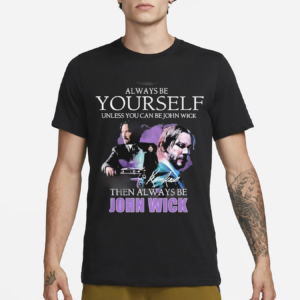 Keanu Reeves Always Be Yourself Unless You Can Be John Wick 2024 Shirt