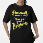 Stonewall Was A Riot Now We Need A Revolution Shirt