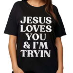 Jesus Loves You And I’m Tryin Shirt