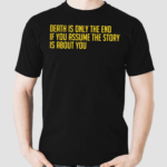 Death Is Only The End If You Assume The Story Is About You Shirt