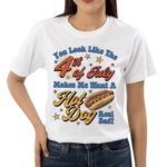 You Look Like The Fourth Of July Makes Me Want A Hot Dog Real Bad Shirt