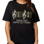 These Are Difficult Times Musician Sheet Shirt