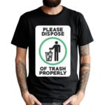 Please Dispose Of Trash Properly Shirt